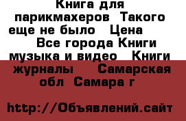 Книга для парикмахеров! Такого еще не было › Цена ­ 1 500 - Все города Книги, музыка и видео » Книги, журналы   . Самарская обл.,Самара г.